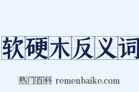 软硬木反义词是什么意思的图片